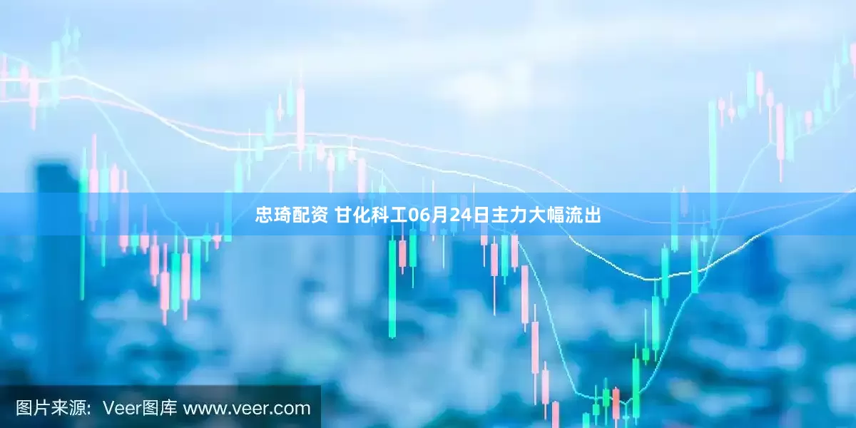 忠琦配资 甘化科工06月24日主力大幅流出