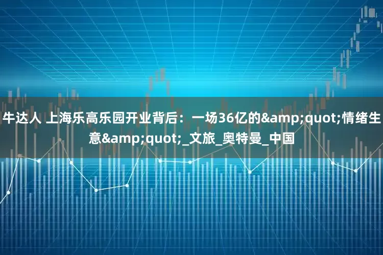 牛达人 上海乐高乐园开业背后：一场36亿的"情绪生意"_文旅_奥特曼_中国