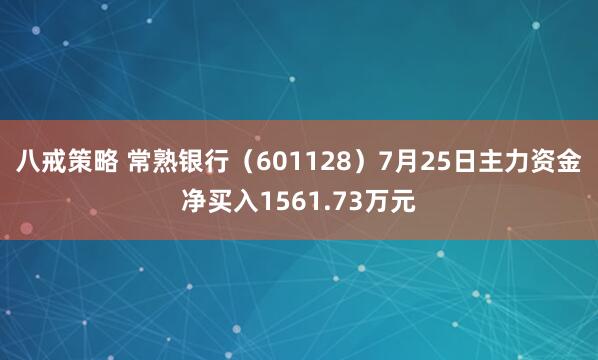 八戒策略 常熟银行（601128）7月25日主力资金净买入1561.73万元