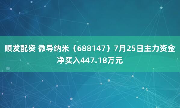 顺发配资 微导纳米（688147）7月25日主力资金净买入447.18万元