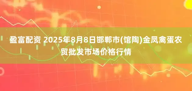 盈富配资 2025年8月8日邯郸市(馆陶)金凤禽蛋农贸批发市场价格行情