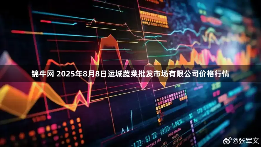 锦牛网 2025年8月8日运城蔬菜批发市场有限公司价格行情