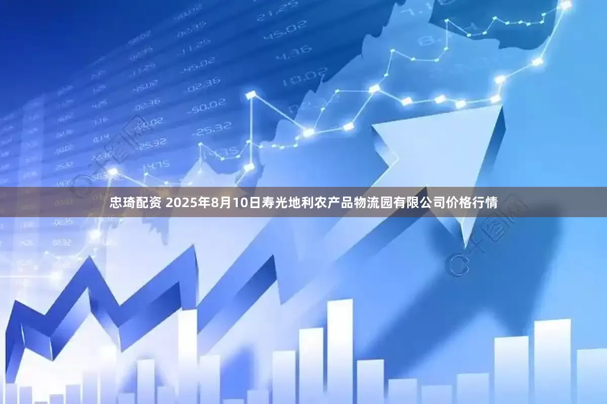 忠琦配资 2025年8月10日寿光地利农产品物流园有限公司价格行情