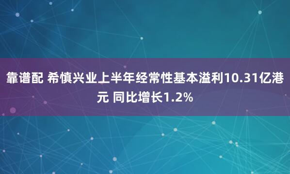 靠谱配 希慎兴业上半年经常性基本溢利10.31亿港元 同比增长1.2%