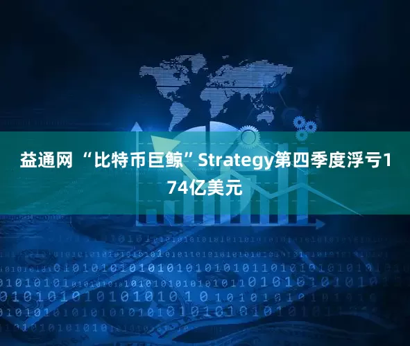 益通网 “比特币巨鲸”Strategy第四季度浮亏174亿美元