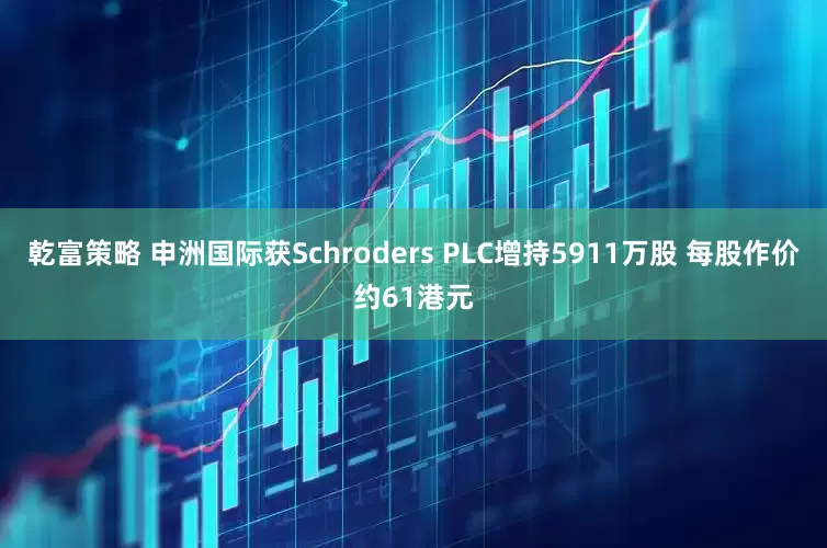 乾富策略 申洲国际获Schroders PLC增持5911万股 每股作价约61港元