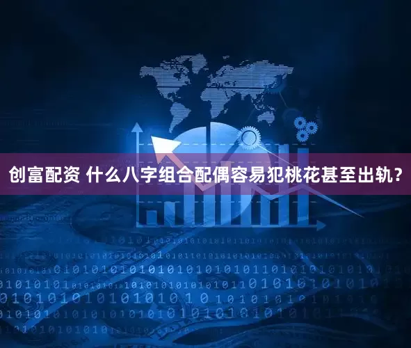 创富配资 什么八字组合配偶容易犯桃花甚至出轨？