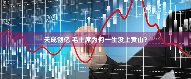 天成创亿 毛主席为何一生没上黄山？