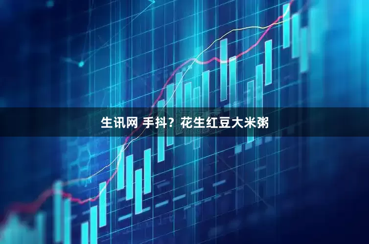 生讯网 手抖？花生红豆大米粥